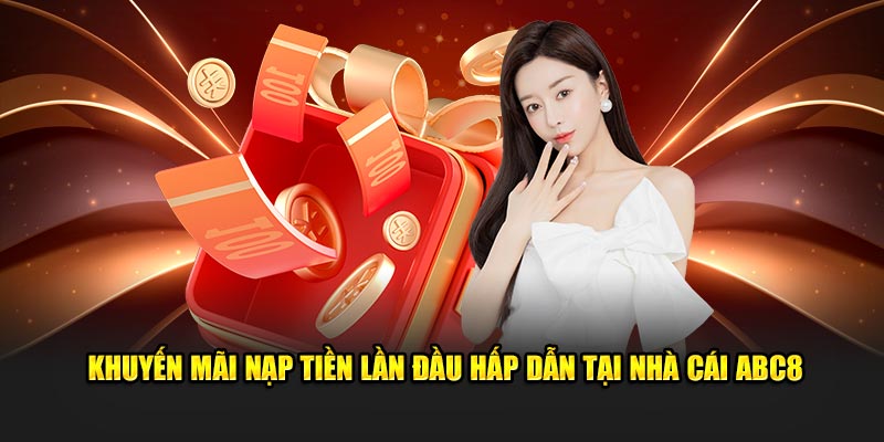 Khuyến mãi nạp tiền lần đầu hấp dẫn tại nhà cái Abc8